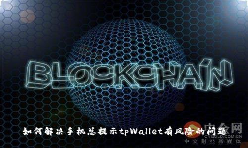 如何解决手机总提示tpWallet有风险的问题