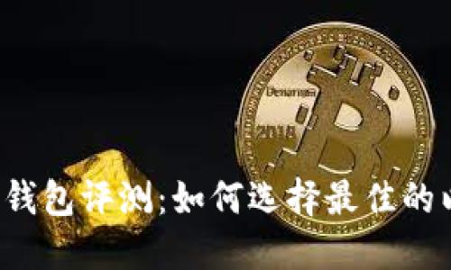 以太坊数字钱包评测：如何选择最佳的以太坊钱包？