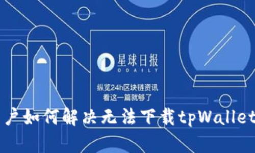 苹果用户如何解决无法下载tpWallet的问题