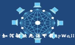 苹果用户如何解决无法下载tpWallet的问
