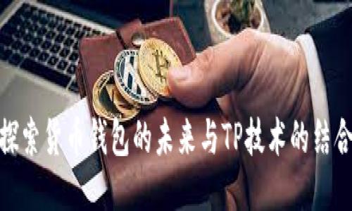 探索货币钱包的未来与TP技术的结合