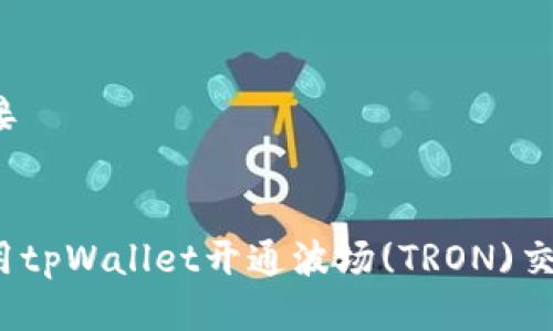 代理链接
如何使用tpWallet开通波场(TRON)交易功能?
