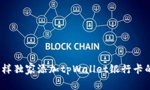 专家揭秘：怎样独家添加tpWallet银行卡的方法与秘诀