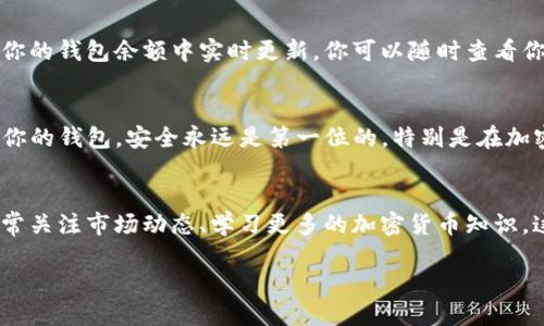 为了帮助你更好地理解如何在tpWallet中购买加密货币，我将详细介绍整个操作流程，确保任何人在这方面都能轻松上手。如果你在这个过程中有任何疑问，不妨随时问我哦！

第一步：下载并安装tpWallet
首先，你需要在你的手机上下载tpWallet。这款钱包在Android和iOS平台都有提供。可以在官方网站或者各大应用商店找到。

下载完成后，按照提示安装应用，如果是第一次使用，系统会引导你创建一个新钱包。在创建钱包的过程中，你需要设定一个安全密码，并要确保备份你的助记词。这一步非常重要，因为一旦丢失助记词，你可能无法找回你的资产！

第二步：完成KYC（如果需要）
tpWallet支持多种交易功能，但有些交易所可能需要你进行KYC（Know Your Customer）认证。这个过程一般需要上传一些证件信息，比如身份证或者护照。说真的，虽然这个过程有点繁琐，但为了安全和合规，还是值得的。

第三步：充值你的钱包
在购买加密货币之前，你需要将资金充值到tpWallet。打开应用，找到充值选项，选择合适的充值方式，通常可以通过银行转账或者使用其他加密货币进行充值。输入金额，确认无误后，提交转账。

第四步：选择你想购买的加密货币
tpWallet支持多种加密货币，你可以选择比特币、以太坊、USDT等。返回首页，找到“市场”或者“交易”选项，浏览你所感兴趣的币种。比如说，如果你想投资以太坊，就直接点击以太坊的图标。

第五步：下单购买
在选择好币种后，你会看到一个购买界面。在这里，你可以设定购买的金额和价格。注意，价格可能会随时波动，所以确认前最好再查看一下当前的实时价格。

第六步：确认交易
所有信息确认无误后，点击“购买”或“下单”。系统会弹出一个确认框，让你再次检查交易信息。说真的，这一步不可马虎，确保一切都正确无误。

第七步：查看你的资产
完成交易后，你可以在tpWallet中查看你的资产。通常交易完成后，所购买的加密货币会在你的钱包余额中实时更新。你可以随时查看你的投资情况，也可以进行转账或提币操作。

第八步：安全存储与管理
购买完币后，不要忘记做好安全防护。设置高强度的密码、启用双重验证（2FA），并定期备份你的钱包。安全永远是第一位的，特别是在加密货币这个风险较高的市场中。

总结
总的来说，在tpWallet中购买加密货币的过程并不复杂，但依然需要用户保持警觉。记得时常关注市场动态、学习更多的加密货币知识，这样才能更好地管理你的资产。投资有风险，选择需谨慎哦！

如你在操作中遇到任何问题，欢迎随时提问！希望你在加密货币的投资旅程中顺风顺水！