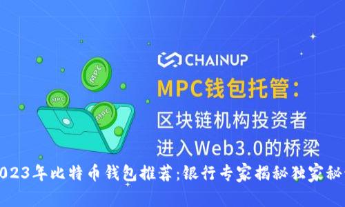 2023年比特币钱包推荐：银行专家揭秘独家秘诀