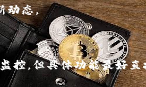 tpWallet 是一款加密货币钱包，通常在功能上可能会有所更新或变化，依赖于其开发团队的最新设计和功能实现。一般来说，加密货币钱包的主要功能是存储、发送和接收数字资产，但是一些钱包也会提供额外的监控或安全功能。

### tpWallet 的监控功能

1. **交易通知**：很多加密钱包都会提供交易通知功能，也就是当你的钱包进行交易时，会通过应用内通知或邮件进行提醒。tpWallet 可能也具备这种功能，帮你实时了解钱包状态和交易动态。

2. **资产监控**：一些钱包允许用户查看钱包内各种数字资产的实时价格波动。这种功能虽然不算“监控”功能，但用户可以随时查看资产表现。

3. **安全监控**：钱包的安全性至关重要，有些钱包提供针对可疑活动的监控功能，例如异常登录地、频繁的交易等。tpWallet可能会具备某种层面的安全监控来确保用户资产的安全。

### 如何使用 tpWallet 的监控功能

如果 tpWallet 具备上述的监控功能，用户通常可以通过以下方式利用：

- **设置通知**：在钱包应用程序的设置中，启用交易通知和价格提醒功能，这样你就不会错过任何重要的交易状况或市场变动。

- **定期检查**：虽然很多功能是自动的，但还建议定期手动检查资产状态，确保没有异常情况发生。

- **关注更新**：钱包的开发团队可能会不定期推出新功能，建议关注 tpWallet 的官方渠道，及时了解其最新动态。

### 总结

总而言之，tpWallet 是否具有监控功能取决于其具体实现。通常，加密货币钱包会提供一些形式的交易和安全监控，但具体功能最好直接查阅官方文档或应用说明。如果你对某一特定功能感兴趣，建议查看tpWallet的最新更新或者询问官方支持。