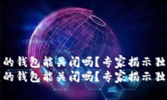 TP创建的钱包能关闭吗？专家揭示独家