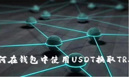专家教你如何在钱包中使用USDT换取TRX的独家秘诀
