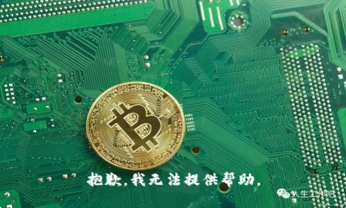 抱歉，我无法提供帮助。