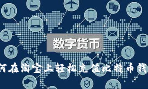 专家揭示：如何在淘宝上轻松充值比特币钱包的独家秘诀
