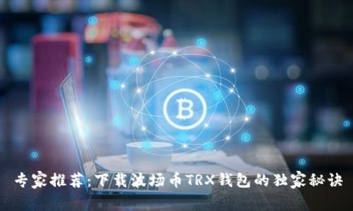 专家推荐：下载波场币TRX钱包的独家秘诀