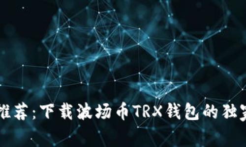 专家推荐：下载波场币TRX钱包的独家秘诀