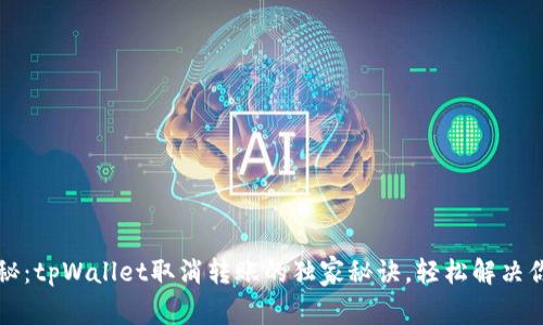 专家揭秘：tpWallet取消转账的独家秘诀，轻松解决你的困惑