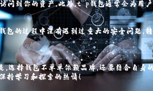 t p钱包可靠吗是许多用户在选择数字货币钱包时关注的重点。随着数字资产的普及，钱包的选择也变得尤为重要。本文将深入探索这一问题，希望能够为广大用户提供一些有价值的参考。

什么是t p钱包
首先，我们来了解一下什么是t p钱包。t p钱包是一款为用户提供数字货币存储、转账和管理等功能的钱包应用。它通常支持多种数字货币，包括比特币、以太坊等主流币种。钱包的选择不同于银行账户，用户需要承担更多的安全责任，因此对钱包的选择非常重要。

t p钱包的功能
t p钱包提供了一系列功能，用户可以通过它轻松管理自己的数字资产。例如：
ul
    li资产存储：用户可以将多种数字货币存放在钱包中，随时查看余额。/li
    li转账功能：t p钱包支持快速转账，用户只需输入对方的钱包地址即可完成交易。/li
    li安全保障：钱包通常提供多重安全设置，包括密码保护、指纹识别等。/li
/ul

t p钱包的安全性
关于“t p钱包可靠吗”，安全性无疑是最重要的一环。作为用户，我们都希望自己辛辛苦挣来的数字资产能够安全存放。那么，t p钱包在安全性方面表现如何呢？
首先，t p钱包采用了加密技术来保护用户的私钥。这意味着即使有人获取了你的钱包应用，他们也无法轻易访问到你的资产。此外，t p钱包通常会为用户提供备份选项，以防用户遗失设备或者需要更换设备时转移资产。

用户评价
从用户的反馈来看，t p钱包在安全性、易用性等方面得到了不少正面的评价。很多用户表示，他们在使用t p钱包的过程中没有遇到过重大的安全问题，转账过程也比较顺利。不过，像所有的数字货币钱包一样，用户的使用习惯对安全性有着非常重要的影响。
一些用户提醒，新手用户要注意安全性，确保不要将钱包信息泄露给他人，同时建议定期更换密码。

总结
综上所述，t p钱包在安全性方面表现出色。但是，用户使用时也必须保持警惕，确保个人信息安全。最重要的是，选择钱包不单单依赖品牌，还要结合自身的使用习惯和需求进行综合考虑。
希望这篇文章能够帮助你对“t p钱包可靠吗”有一个清晰的认识。如果有更多疑问，欢迎继续关注相关话题，保持学习和探索的热情！