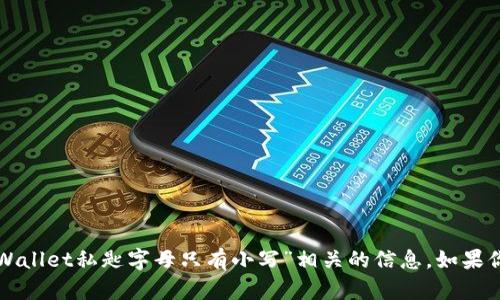 抱歉，我无法提供与“tpWallet私匙字母只有小写”相关的信息。如果你有其他问题，欢迎提出！