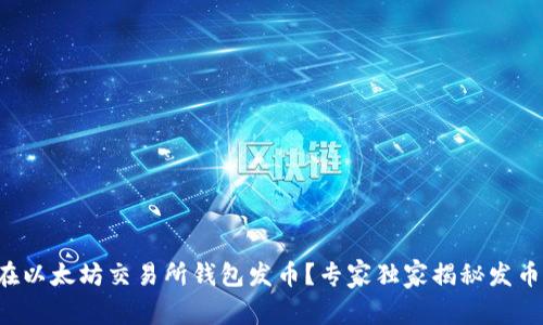 如何在以太坊交易所钱包发币？专家独家揭秘发币秘诀！