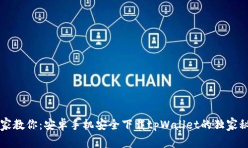 专家教你：安卓手机安全下载tpWallet的独家秘诀