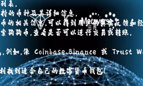 tpWallet 是一个为用户提供多种数字货币存储和管理服务的加密钱包应用。关于是否支持狗狗币（Dogecoin），tpWallet 的支持情况可能会有所变化，因此最好的方式是直接查看官方公告或更新信息。

在大多数情况下，tpWallet 通常会支持主流数字货币，包括比特币、以太坊等。然而，狗狗币作为一个受欢迎的加密货币，它的支持情况也相对较常见。

如果你想要确认 tpWallet 当前是否支持狗狗币，以下是一些步骤可以帮助你：

1. **官方网站**：访问 tpWallet 的官方网站，查看他们当前支持的数字货币列表。
2. **用户指南或帮助中心**：tpWallet 的用户指南或帮助中心通常会列出支持的币种及其详细信息。
3. **社区和论坛**：在加密货币相关的社区或论坛中，搜索 tpWallet 和狗狗币的相关信息，可以得到用户的真实反馈和经验。
4. **应用内搜索**：如果你已经下载了 tpWallet 应用，可以直接在应用内搜索狗狗币，查看是否可以进行交易或转账。

如果 tpWallet 当前不支持狗狗币，你也可以考虑使用其他支持狗狗币的钱包。例如，像 Coinbase、Binance 或 Trust Wallet 等都是支持狗狗币的流行选择。

总之，为了获得最准确的信息，查看官方和用户反馈是非常重要的。希望你能顺利找到适合自己的数字货币钱包！