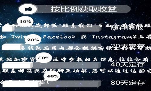 要找到 tpWallet 的客服，可以遵循以下几个步骤：

1. **官方网站**：访问 tpWallet 的官方网站，通常在网站的底部或“联系我们”页面会有客服联系方式。

2. **社交媒体**：tpWallet 可能在社交媒体平台（如 Twitter、Facebook 或 Instagram）上有官方账户，您可以通过这些平台与其客服取得联系。

3. **应用内支持**：如果您已安装 tpWallet 的应用，很多钱包应用内都会提供客服支持或帮助选项，可以直接在应用中查找。

4. **社区和论坛**：可以在 Reddit、Telegram 或其他加密货币社区中查找相关信息，往往会有用户分享客服联系方式。

5. **邮件或在线聊天**：在官方网站上，通常会提供联系邮箱或在线聊天功能，您可以通过这些方式获得直接帮助。

如果您还有其他具体问题或需求，也可以告诉我，我会尽力帮助您！