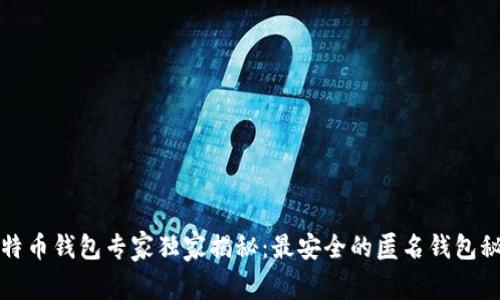 比特币钱包专家独家揭秘：最安全的匿名钱包秘诀