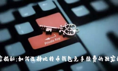 专家揭秘：如何选择比特币钱包免手续费的独家秘诀