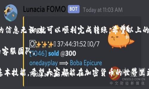 在tpWallet中，观察钱包是一个特殊的功能，它可以让你查看和管理多种数字资产，同时也支持转账操作。下面将详细介绍如何在tpWallet的观察钱包中进行转账。

什么是观察钱包
观察钱包是一种可以让用户查看资产但不直接控制私钥的钱包。也就是说，你可以通过它查看你的数字资产余额和交易历史，但这并不意味着你能够直接使用它们进行转账。观察钱包适合那些希望安全查看资产而不想完全控制私钥的用户。

准备转账
在进行任何转账之前，确保你已经完成以下准备工作：
ul
    li确认观察钱包已经绑定了你的主钱包，且主钱包里有足够的余额用于转账。/li
    li确保接收地址正确无误，避免因地址错误造成资产损失。/li
    li了解转账费用，确认你有足够的资金来支付手续费。/li
/ul

步骤一：打开tpWallet
首先，打开你的tpWallet应用程序。如果你还没有安装，可以在App Store或Google Play中下载并安装。

步骤二：选择观察钱包
在tpWallet的主界面中，找到并点击“观察钱包”选项。你将看到你之前添加的所有观察钱包列表，选择需要转账的观察钱包。

步骤三：查看资产余额
在观察钱包的界面中，你能清晰地看到自己的资产余额。检查一下你要转账的资产是否足够。如果余额充足，接下来我们将开始转账操作。

步骤四：进入转账页面
点击“转账”按钮，进入转账的设置页面。在这里，你需要输入接收方的地址和转账金额。

步骤五：输入接收方地址和金额
在转账页面中，有两个重要的输入框：一个是“收款地址”，一个是“转账金额”。br 说真的，确保你输入的地址是正确的，最好能通过二维码扫描或粘贴功能来避免手动输入出错。

步骤六：确认转账信息
在你填写完接收地址和金额后，仔细检查一遍所有信息。确认无误后，点击确认按钮。

步骤七：输入交易密码
为了保护你的资产安全，tpWallet会要求你输入交易密码。这个密码通常是在你注册钱包时设置的，输入后点击确认。

步骤八：查看转账状态
转账完成后，系统会给出相应的提示，你可以在转账记录中查看到这笔交易的状态。对于一些区块链网络，转账需要一定的确认时间，耐心等待即可。

转账常见问题解答
在转账过程中，你可能会遇到一些问题，以下是一些常见问题和解决方案：

h4问题一：转账失败/h4
如果转账失败，请检查一下你的网络连接是否正常，以及输入的地址和金额是否正确。

h4问题二：转账到账时间过长/h4
不同的区块链网络转账速度不同，有时候网络拥堵会导致到账时间延迟。你可以在区块链浏览器上查询交易状态。

h4问题三：怎么确保资产安全/h4
确保你的账户密码和交易密码不被泄露，定期进行钱包的安全设置和备份。

总结
使用tpWallet中的观察钱包进行转账其实是个简单的过程，只要你仔细按照步骤操作，确保输入的信息无误，就可以顺利完成转账。希望以上的步骤和指南对你有所帮助。

如果你还有其他相关问题或需要进一步的帮助，随时可以查阅tpWallet的官方文档或联系它们的客服团队。

在这个数字资产的时代，了解怎样有效、方便地管理和转账自己的资产是每个用户都应该掌握的基本技能。希望大家都能在加密货币的世界里更游刃有余，交易顺利。
