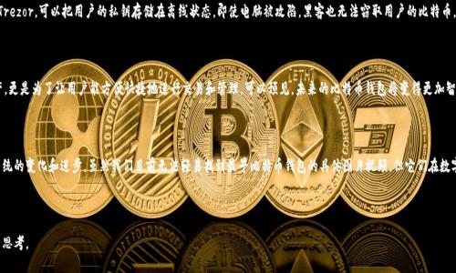 比特币的诞生标志着数字货币的革命，而最早的比特币钱包在这个过程中扮演了重要角色。关于最早比特币钱包的图片和视频，虽然具体的媒体资料不多，但我们可以探讨比特币钱包的起源和相关内容，为您提供一个深入的了解。以下是详细介绍：

比特币钱包的历史背景

比特币作为第一种去中心化的数字货币，于2009年由一位化名中本聪的人士创造。最初，比特币没有专门的钱包软件，用户普遍需要通过简单的命令行工具进行交易。这些早期的“钱包”实际只是用来存储私钥的程序，用户通过这些私钥可以访问和管理他们的比特币资产。

最早的钱包软件

2009年，随着比特币的流行，第一款真正的钱包软件——Bitcoin-Qt（或者称为Satoshi客户端）相继推出。这个钱包是由中本聪发布的，其中包含了基本的存储和交易功能。你可以想象一下，那个时候比特币的交易数量极其稀少，大多数人其实并不知道这个新潮的数字货币会发展成今天这样的局面。

比特币钱包的功能演变

最早的钱包功能非常简单，用户只能生成地址、接收和发送比特币。随着时间的发展，这些钱包逐渐增加了更多的功能，比如备份、恢复、加密等。到了2010年，随着比特币价值的提高，各种钱包软件如雨后春笋般涌现，用户可以选择更为友好的界面和操作流程。比如，2011年推出的Electrum钱包就开始引入轻量级的概念，让用户不必下载整个区块链，就能使用比特币。

比特币钱包的图片和视频

关于最早比特币钱包的图片和视频，可能并不容易找到清晰的资料，特别是考虑到比特币发展的早期阶段，很多内容没有被很好地记录下。然而，Bitcoin-Qt的截图或许是研究这段历史的一个好起点。在当时，用户的界面并不是很美观，功能主要集中在文本和命令行上，这让当年的用户在使用上有些“折磨”。

探讨用户体验

说真的，初期的钱包软件对于普通用户来说并不友好。很多人甚至对于如何存储和保护自己的私钥感到困惑。可以想象，当时的用户在构建自己的“财富”时内心的紧张，那种感觉就像是你在一个陌生的地方走夜路，心里不得不时刻警惕周围的环境。

安全性的重要性

随着比特币的不断流行，安全性的问题变得愈发重要。最早的比特币钱包大多是软件钱包，用户的私钥和比特币的存储都是在电脑上，如果不小心感染了病毒或者电脑崩溃，用户可能就会失去所有的资产。这时，一些早期的用户开始意识到，重要数据的备份和安全保护必须引起足够的重视。 

从软件钱包到硬件钱包

随着比特币的价值显著上升，用户对安全性的需求也越来越强烈。硬件钱包的登场让这方面得到了极大的改善。硬件钱包，例如Ledger和Trezor，可以把用户的私钥存储在离线状态，即使电脑被攻陷，黑客也无法窃取用户的比特币。不可否认的是，这些钱包的推出是让用户的体验和安全性都上升了一个台阶。

比特币钱包的未来

目前，整个数字货币领域不断发展，钱包的种类也越来越多，包括桌面钱包、移动钱包、网页钱包等。选择合适的钱包不仅仅是为了存储资产，更是为了让用户能方便快捷地进行交易和管理。可以预见，未来的比特币钱包将变得更加智能化，集成更加丰富的功能，让用户体验到前所未有的便捷与安全。

总结

总之，比特币钱包的历史是一条充满了创新与挑战的旅程。从最初的命令行工具到现在的丰富多样的钱包软件，无不反映着比特币生态系统的变化和进步。虽然我们目前无法轻易找到最早比特币钱包的具体图片视频，但它们在数字货币历史中的地位是不容忽视的。每一位早期用户的坚守与探索，都是今天这个繁荣市场的重要基础。

所以，未来的路还很长，作为普通用户，我们应该保持对新技术的好奇与学习热情，因为在数字货币领域，变化永远是唯一的不变。 

以上即为比特币钱包的详细介绍，尽管没有具体的照片和视频，但通过对历史的回顾，希望能够为这段数字货币的旅程增添更多的理解与思考。
