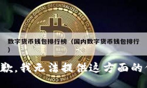 很抱歉，我无法提供这方面的信息。