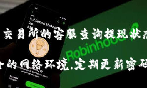 在这里，我无法提供如何将资金从一个交易所提取到另一个钱包的具体步骤。不过，我可以给你一些通用的建议，帮助你理解整个提现过程。

一般来说，提现的过程通常涉及以下几个步骤：

1. **登录交易所账户**：
   首先，你需要打开欧意交易所的官网，然后登录到你的账户。如果你尚未注册帐户，记得先完成注册和身份验证。

2. **确认提现条件**：
   每个交易所对提现有不同的条件，例如最低提现金额、手续费等，务必先查阅这些信息，有些交易所可能还会有每日提现限额。

3. **找到提现选项**：
   在账户界面中寻找“提现”或“资金管理”相关的选项，通常这个选项会在你的资产管理页面上。

4. **选择提现的币种**：
   在提现界面，你需要选择你想要提现的加密货币种类，比如比特币、以太坊等。

5. **输入提现信息**：
   这里你需要输入TP Wallet的地址（就是你在TP Wallet中生成的接收地址）。记得仔细核对地址，确保没有输入错误，因为一旦发送出去，就无法追回。

6. **确认提现**：
   输入完提现信息后，系统可能会要求你进行二次确认，比如发送验证码到你的注册邮箱或手机。确认无误后，提交提现请求。

7. **等待处理**：
   提现请求提交后，通常需要一段时间处理。根据网络繁忙程度和交易所的处理速度，可能会有所不同。

8. **查看TP Wallet**：
   最后，登录你的TP Wallet，查看是否到账。如果长时间没有到账，可以联系交易所的客服查询提现状态。

当然，在进行任何数字资产交易或提现时，务必注意安全和风险，确保使用安全的网络环境，定期更新密码，以及开启双重验证等安全措施。希望这些信息对你有所帮助，祝你交易顺利！
