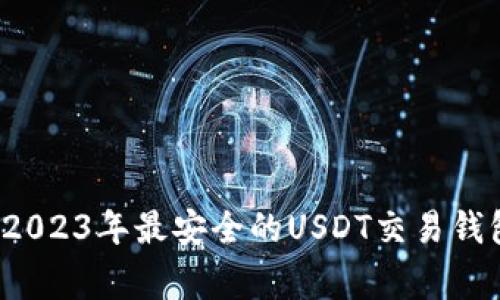 专家揭秘：2023年最安全的USDT交易钱包独家推荐