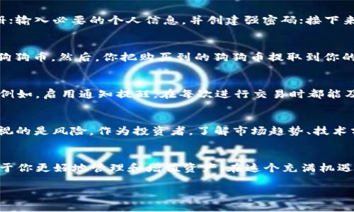   专家揭秘：狗狗币钱包的独家使用秘诀，助你轻松管理数字资产！ / 

 guanjianci 狗狗币钱包, 数字资产, 投资秘诀 /guanjianci 

引言：走进狗狗币的世界
说真的，随着加密货币的迅猛发展，越来越多人开始关注各种数字资产，而狗狗币作为其中一个备受瞩目的代币，自然也吸引了不少投资者的目光。你有没有听说过狗狗币钱包？今天，我将带你深入了解狗狗币钱包的使用秘诀，帮助你轻松管理和保护你的数字资产。

什么是狗狗币钱包？
简单来说，狗狗币钱包就是存放狗狗币的数字地址，一个安全的地方，帮助我们管理和交易这种加密货币。钱包可以分为热钱包和冷钱包两种。热钱包是常在线的，适合频繁交易；而冷钱包则是离线存储，用于长期保管。选择合适的钱包，对于保护你的投资至关重要。

如何选择合适的狗狗币钱包？
选择狗狗币钱包时，有几个要素需要考虑。首先，安全性是最重要的。这个钱包是否有良好的声誉？是否有多重身份验证？再者，易用性也很关键，尤其是对于新手投资者；一个简单直观的界面会让你的体验变得更好。最后，要考虑一下钱包的兼容性，是否能支持其他你感兴趣的加密货币。如果你打算投资多种数字资产，这一点尤为重要。

狗狗币钱包的类型
像我之前提到的，狗狗币钱包主要分为热钱包和冷钱包。热钱包可以是手机应用、网页钱包或者桌面钱包；这些钱包方便快速交易，但相对来说，它们的安全性会低一些。而冷钱包，像硬件钱包，则是在一台不联网的设备上存储你的狗狗币，这样就大大降低了黑客攻击的风险。

狗狗币钱包的安全性措施
在数字资产管理的过程中，安全性不可小觑。使用狗狗币钱包时，有一些防范措施可以帮助你提高安全性。首先，务必设定一个强密码并定期更改，切勿使用容易猜测的密码；再者，开启双重验证，这样即使密码泄露，黑客也很难进入你的钱包。此外，经常备份你的钱包，确保在发生任何问题时，可以迅速恢复。

如何创建狗狗币钱包
创建狗狗币钱包其实并不复杂，以下是几个简单的步骤：首先，选择一个你心仪的钱包类型，下载相关软件或应用；然后，按照提示进行安装与注册；输入必要的个人信息，并创建强密码；接下来，记得做好备份，保留好助记词或私钥；最后，成功注册后，就可以开始往你的狗狗币钱包中存入资产了。

如何向狗狗币钱包充值？
充值狗狗币钱包的方式多种多样。你可以通过各种数字货币交易所进行购买，选择适合自己的交易平台，完成注册并实名认证之后，就可以买入狗狗币。然后，你把购买到的狗狗币提取到你的钱包地址中。在提取时，务必检查目标地址，确保没有任何错误。

狗狗币钱包的日常维护
在平时使用狗狗币钱包的过程中，一定要保持警惕。定期检查你的钱包，查看资产变动情况，并保持软件更新。如果发现异常情况，及早采取措施。例如，启用通知提醒，在每次进行交易时都能及时了解。

狗狗币的投资机会
说到狗狗币，许多人的第一反应就是“投资机会”。确实，随着狗狗币的普及，其市场价也不断波动，给投资者带来了丰富的盈利机会。不过，不能忽视的是风险，作为投资者，了解市场趋势、技术分析和情绪分析是非常重要的。时常关注相关资讯，做出明智的决策，会让你在这条投资路上走得更稳。

总结：拥抱狗狗币钱包的未来
现在，你对狗狗币钱包有了更深的理解，无论是选择、创建、维护还是投资，都相对清晰了。数字资产的时代已然来临，合理利用狗狗币钱包将有助于你更好地管理和增值资产。在这个充满机遇与挑战的世界里，保护好自己的财富，才是我们每个投资者应尽的责任。

如果你对狗狗币钱包还有其他疑问，或者想了解更深入的内容，随时欢迎来聊哦！你懂的，数字时代的机遇等你来发掘！