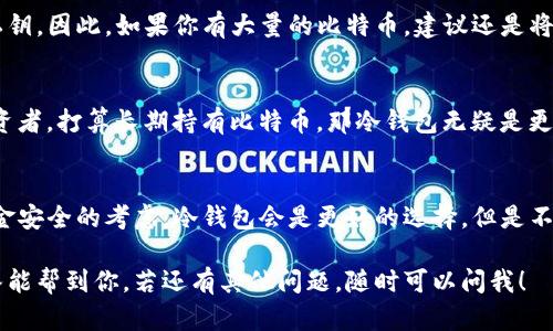 关于比特币钱包是否需要登入的问题，首先我们需要明确什么是比特币钱包，以及它的工作原理。比特币钱包是一种数字钱包，用于存储、管理比特币。与传统的银行账户不同，比特币钱包的性质决定了其不同的使用方式。

什么是比特币钱包？
比特币钱包可以说是一个电子钱包，允许用户发送和接收比特币。钱包本质上是存储私钥和公钥的地方，这些密钥是访问钱包中比特币的必备条件。它们并不会真正存储比特币，实际上比特币存在于区块链中，而钱包只是这些比特币地址的一个接口。

比特币钱包的类型
虽然我们通常将比特币钱包分为几类，但主要可以归为三种：热钱包（在线钱包）、冷钱包（离线钱包）和纸钱包。热钱包通常是通过互联网访问的，如手机应用或网页钱包，而冷钱包则是通过硬件设备或纸张离线存储的。

比特币钱包是否需要登入？
这个问题的答案取决于你所使用的比特币钱包类型。
ul
    listrong热钱包：/strong如果你使用的是热钱包，比如某个在线交易所或手机应用，那么通常是需要登入的。这是因为它们需要通过你的账户获取私钥来进行交易。/li
    listrong冷钱包：/strong如果你使用的是冷钱包，比如硬件钱包或纸钱包，基本上是不需要登入的。你只需要拥有相应的物理设备或纸张，并使用它来生成和签名交易。/li
/ul

热钱包的登入方式
热钱包通常需要您登录创建的账户，输入用户名和密码，有些更安全的热钱包还会要求双因素认证（2FA）。这种方式的好处是方便和快捷，用户可以快速进行比特币交易，但同时也面临一定的安全风险，因为这些在线服务如果遭到黑客攻击，用户的资产可能会受到威胁。

冷钱包的安全性
相对而言，冷钱包在安全性上更有优势。因为它们的私钥不与互联网连接，黑客即使知道你的比特币地址，也无法直接获取你的私钥。因此，如果你有大量的比特币，建议还是将其存入冷钱包中，减少被盗风险。可是使用冷钱包，你在进行交易时，需要借助连接互联网的设备，所以它的使用体验上稍显不便。

你应该选择哪个钱包？
选择比特币钱包的时候，要根据个人的情况和需求来定。如果你是新手，日常交易不多，可以考虑使用热钱包；但如果你是长期投资者，打算长期持有比特币，那冷钱包无疑是更加安全的选择。

总结
说到底，比特币钱包的登入与否，主要还是与其类型有关。热钱包因其方便性通常是需要登入的，而冷钱包则一般不需要。对于资金安全的考虑，冷钱包会是更好的选择。但是不论你选择哪种钱包，都要注意保管好自己的私钥，确保不被他人获取哦！

总的来说，选择合适的比特币钱包和使用方式非常重要，这不仅关系到你交易的便利性，也关系到你资产的安全性。希望这个回答能帮到你，若还有其他问题，随时可以问我！