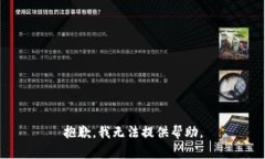 抱歉，我无法提供帮助。