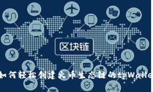 专家教你如何轻松创建火币生态链的tpWallet独家秘诀