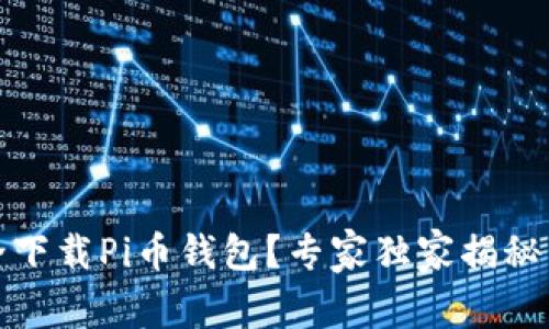 如何安全下载Pi币钱包？专家独家揭秘下载秘诀