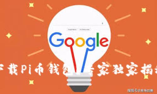 如何安全下载Pi币钱包？专家独家揭秘下载秘诀