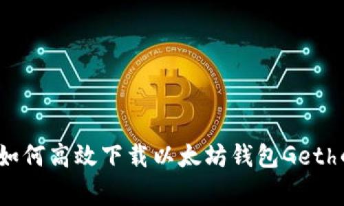 专家揭秘：如何高效下载以太坊钱包Geth的独家秘诀