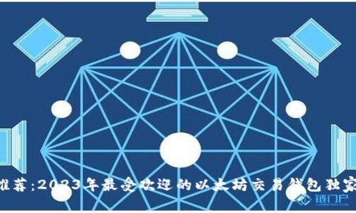 专家推荐：2023年最受欢迎的以太坊交易钱包独家揭秘！