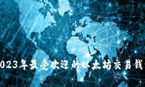 专家推荐：2023年最受欢迎的以太坊交易钱包独家揭秘！