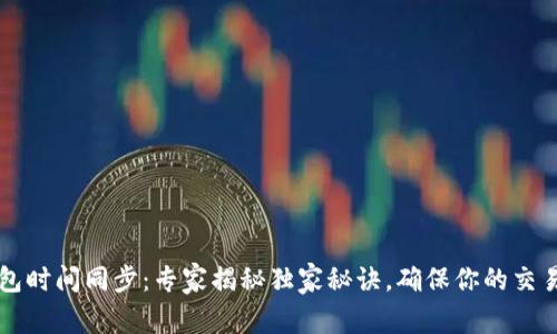 以太坊钱包时间同步：专家揭秘独家秘诀，确保你的交易安全无忧
