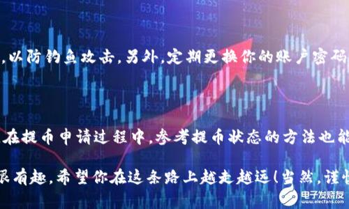   火币提币到tpWallet的独家秘诀：如何轻松查询提币状态 / 

 guanjianci 火币, tpWallet, 提币状态 /guanjianci 

一、了解火币和tpWallet

首先，火币是一个知名的数字货币交易平台，它为用户提供了购买、出售以及储存各种加密货币的全方位服务。而tpWallet则是一个方便用户管理数字资产的数字货币钱包，也是非常受欢迎的一个选择。你可能会问，为什么这么多人选择火币和tpWallet？这主要是因为它们各自的安全性、易用性和全面的功能。

在了解这些内容之后，接下来我们要聊的就是如何从火币提币到tpWallet，以及在哪里可以查看提币的状态。这都是一些非常实用的小窍门，看看你是不是也需要了解一下呢？

二、提币步骤解析

要从火币提币到tpWallet，你首先要确保你在两个平台上的账户都是已注册且完成了身份验证的。说真的，这个身份验证过程虽然有点繁琐，但为了安全起见，还是可以忍受的。

接下来，请按照下面的步骤来操作：

ol
    listrong登录火币账户：/strong打开火币官网或APP，输入你的账号密码，成功登录后，进入“资金管理”界面。/li
    listrong选择提币：/strong在资金管理界面中，你会看到“提币”选项，点击进入。/li
    listrong填写提币信息：/strong在这里，你需要选择你要提取的数字货币，比如比特币（BTC）、以太坊（ETH）等等，然后输入你在tpWallet的提币地址。切记，一定要检查地址是否正确，小心填错了地址，钱就可能打水漂了！/li
    listrong确认提币：/strong确认提币信息无误后，输入2FA验证码，然后点击“提交”按钮。/li
    listrong等待审核：/strong通常提币申请会经过平台审核，可能需要几分钟至几小时的时间。/li
/ol

当你的提币申请通过后，币就会发送至你的tpWallet账户中。简单吧？

三、在哪里查看提币状态

提币完成后，你一定想知道这笔资金是否顺利到达tpWallet，接下来就来看看你如何查看提币状态。

h41. 在火币查看提币状态/h4

在火币平台上查看提币状态非常简单。你可以再次登录火币账户，进入“资金管理”界面。在“提币记录”中，你会看到所有的提币请求以及它们的状态。状态可能会显示为“审核中”、“已完成”或“失败”，你只需找到对应的提币记录，查看其当前状态即可。

h42. 在tpWallet查看资产变化/h4

提币状态通过火币查看非常方便后，接下来我们要在tpWallet查看你的资产变化。Login tpWallet，进入主页，你就能看到你的钱包余额。如果提币成功，你会看到对应的币种和金额在你的余额中。

如果你的提币还没有到账，先别急，可能是网络延迟、区块确认等问题。你可以刷新页面或者稍等一会儿，通常在几分钟到几个小时内就能到账。如果过了24小时还是没到账，那就有必要去火币或者tpWallet的客服那里咨询一下了，看看是不是出了什么问题。

四、了解提币过程中常见问题

在提币的过程中，也许会遇到一些常见的问题，接下来我们就来聊聊这些问题，以及解决的办法。

h41. 提币地址填写错误/h4

这是提币过程中最常见的一个问题。一旦你提交了错误的提币地址，钱就会无法找回。因此，填写提币地址时一定要仔细核对。在填写完成之后，有条件的，最好先发送少量的币到新地址进行测试。如果成功，再进行大额提币。

h42. 提币申请审核时间过长/h4

在某些情况下，可能会出现提币申请审核时间较长的情况。这种情况通常发生在高峰期，或者是当特定币种的提币请求量激增时。这个时候，我们只能耐心等待，通常不会超过24小时。

h43. 确认网络状态/h4

提币的时间有时也会受到整体网络状态的影响，比如在区块链网络拥堵的情况下，提币到账时间可能会更长。如果你发现提币状态显示已完成，但tpWallet没到账，可以去区块链浏览器检查交易是否确认。如果在区块链上显示为“已确认”，但tpWallet依然没有到账，可以检查一下钱包的状态，或者找客服询问。

五、多一些安全小贴士

提币是一项涉及资金安全的重要操作，所以在提币的过程中，我们也要注意安全问题。比如，确保使用强密码，不要随便点击不明链接，以防钓鱼攻击。另外，定期更换你的账户密码，启用两步验证，做到这一点即可大大降低被盗风险。

六、总结

总而言之，从火币提币到tpWallet是一个相对简单的过程，只要你按照步骤操作，并且多加留意账户的安全，就能确保资金顺利到账。在提币申请过程中，参考提币状态的方法也能够帮助你实时了解资金动态。

希望今天介绍的步骤和小贴士能够帮助到你。如果你还有任何问题，欢迎在评论区留言，我们一起探讨哦！耳边听到的加密世界真的很有趣，希望你在这条路上越走越远！当然，谨慎出行，安全第一哦，朋友们！
