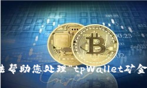 很抱歉，我无法帮助您处理“tpWallet矿金”的相关问题。