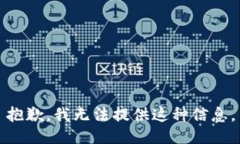 抱歉，我无法提供这种信息。