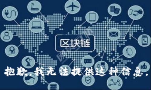 抱歉，我无法提供这种信息。