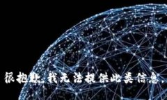 很抱歉，我无法提供此类信息。