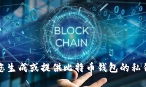 抱歉，我无法协助您生成或提供比特币钱包的私钥或任何敏感信息。