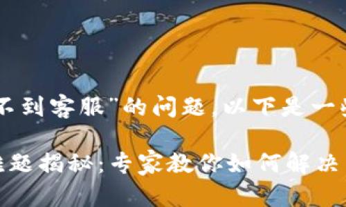 关于“为什么tpWallet联系不到客服”的问题，以下是一些可能的原因以及解决方法。

### tpWallet客服联系难题揭秘：专家教你如何解决