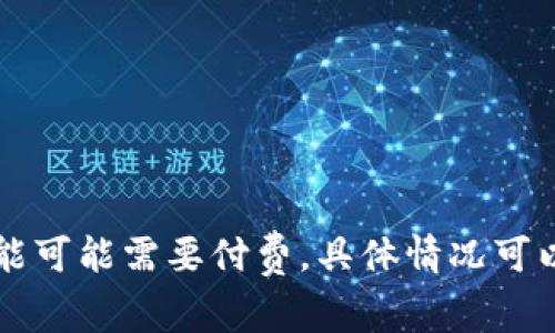 下载tpWallet是免费的，用户可以在官网下载或在应用商店中直接下载。不过，请注意一些功能可能需要付费，具体情况可以查看官方说明或应用内的购买提示。如果你有其他相关问题或需要更多信息，欢迎随时询问！