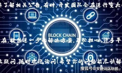 关于tpWallet币未到账的问题，可能有几个原因。以下是一些常见的情况和解决方法，希望能帮助到你：

1. 网络确认时间

首先，虽然区块链技术提供了快速的交易处理，但实际的交易确认速度可能会受到网络拥堵、交易费用等多种因素的影响。比如在某些高峰时段，网络事务处理较慢，可能导致你的tpWallet币出现延迟到账的情况。你可以查看区块链浏览器，检查你的交易状态，确认是否已经被网络确认。


2. 地址输入错误

在转账时，一个非常常见的错误就是输入了错误的钱包地址。确保你在转账时输入的钱包地址是准确无误的。如果不小心输错了地址，那么币会被转到错误的钱包中，这种情况下，你将无法找回这些币。所以务必在转账前仔细核对，确保一切无误。


3. 钱包兼容性问题

有些钱包可能不支持特定类型的币。如果你转账的tpWallet币与接收钱包不兼容，那么币可能会直接丢失或者无法显示。确保你使用的钱包可以支持tpWallet币，或者考虑使用官方推荐的钱包进行存储和转账。


4. 转账费用不足

在进行转账时，确保证明支付了足够的交易费用。如果交易费用设得太低，你的交易可能会被延迟处理。检查你的转账设置，确保已选择了合适的费用。通常可以选择不同的费用策略，选择较高的费用可以加快交易确认速度。


5. 钱包更新或维护

有时候钱包本身可能会进行更新或维护，这可能会影响到账速度。在这种情况下，你可以访问钱包的官方网站或社交媒体了解相关公告。有时，开发团队会在进行重大升级时通知用户，建议大家耐心等待。


6. 客服与支持

如果你在核对了上述所有因素后仍然无法解决问题，建议联系tpWallet的客服。专业的支持团队可以帮助你查找问题所在，提供进一步的解决方案。不必担心，许多平台都会在用户遇到问题时提供及时的帮助。


总之，tpWallet币未到账的原因可能是多方面的，建议你耐心检查并按照上述步骤进行 troubleshooting。如果还有什么疑问，随时欢迎询问！希望你的问题能尽快解决，币也能顺利到账！
