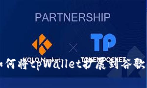 专家教你如何将tpWallet扩展到谷歌的独家秘诀